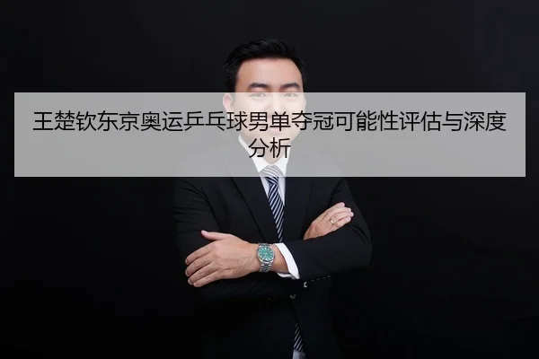 王楚钦东京奥运乒乓球男单夺冠可能性评估与深度分析